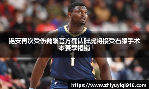 锡安再次受伤鹈鹕官方确认胖虎将接受右膝手术本赛季报销