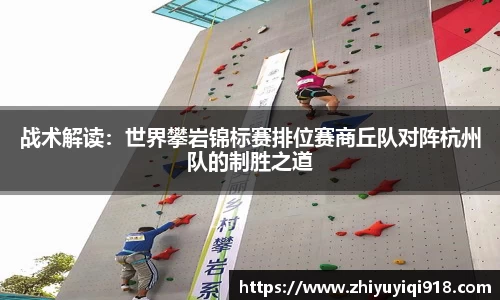 战术解读：世界攀岩锦标赛排位赛商丘队对阵杭州队的制胜之道